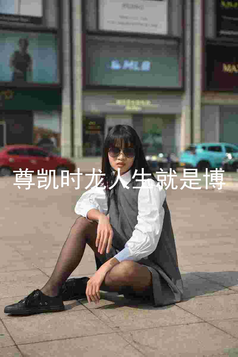 尊凯时龙人生就是博
