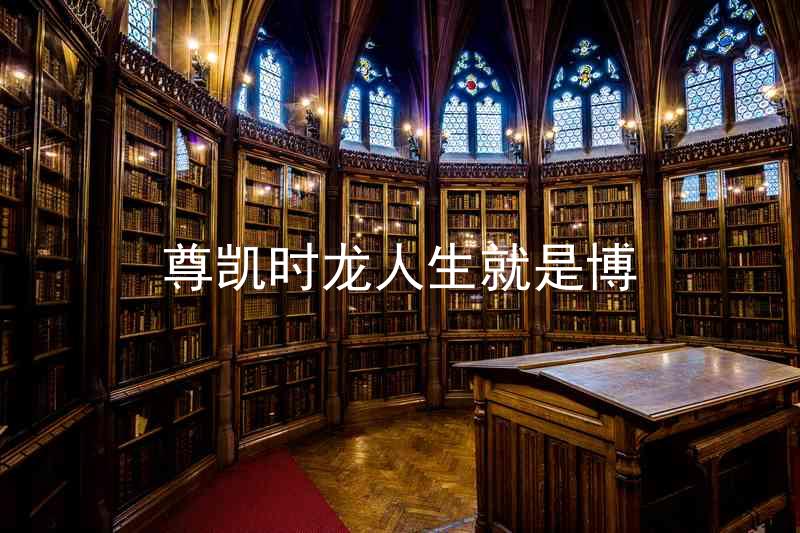 尊凯时龙人生就是博